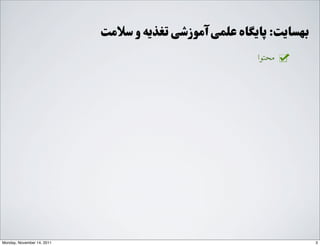 ‫ﻣﺤﺘﻮﺍا‬
‫ﺳﻼﻣﺖ‬ ‫ﻭو‬ ‫ﺗﻐﺬﯾﻪ‬ ‫ﺁآﻣﻮﺯزﺷﯽ‬ ‫ﻋﻠﻤﯽ‬ ‫ﭘﺎﯾﮕﺎﻩه‬ :‫ﺑﻬﺴﺎﯾﺖ‬
3Monday, November 14, 2011
 