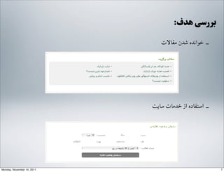 :‫ﻫﺪﻑف‬ ‫ﺑﺮﺭرﺳﯽ‬
‫ﻣﻘﺎﻻﺕت‬ ‫ﺷﺪﻥن‬ ‫ﺧﻮﺍاﻧﺪﻩه‬ ‐‑⁃
‫ﺳﺎﯾﺖ‬ ‫ﺧﺪﻣﺎﺕت‬ ‫ﺍاﺯز‬ ‫ﺍاﺳﺘﻔﺎﺩدﻩه‬ ‐‑⁃
7Monday, November 14, 2011
 