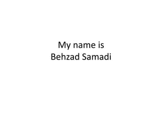 My name is
Behzad Samadi
 