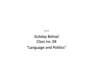 ….
Gulalay Behzal
Class no. 04
“Language and Politics”
 