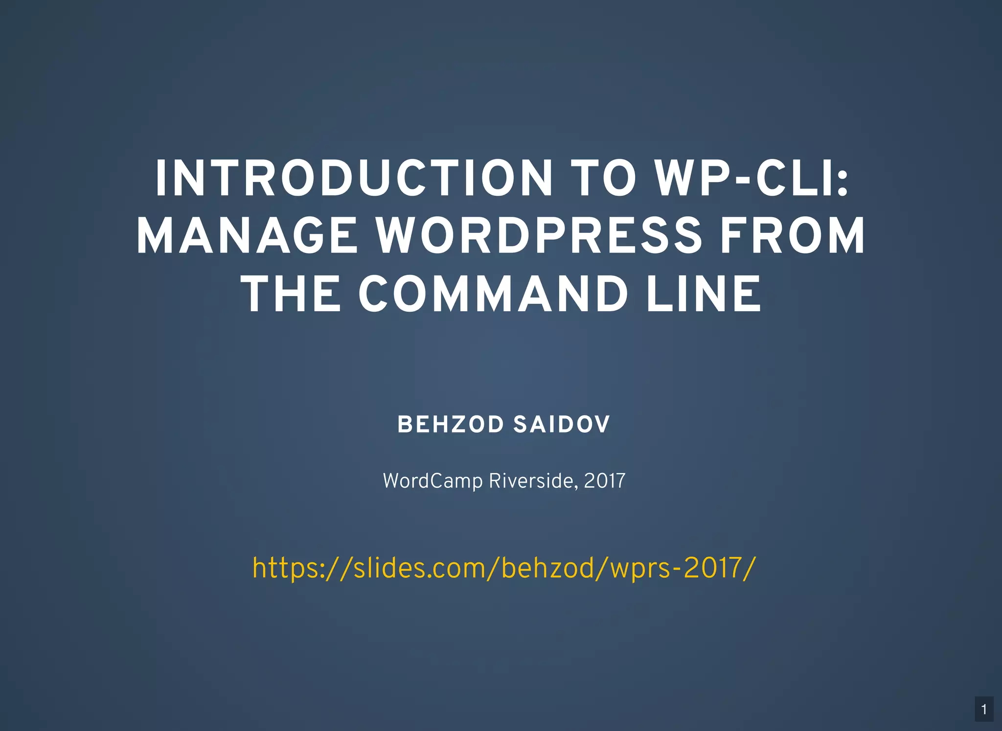 INTRODUCTION TO WP-CLI: MANAGE WORDPRESS FROM THE COMMAND LINE BEHZOD SAIDOV WordCamp Riverside, 2017 https://slides.com/behzod/wprs-2017/ 1 