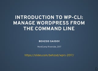 INTRODUCTION TO WP-CLI:
MANAGE WORDPRESS FROM
THE COMMAND LINE
BEHZOD SAIDOV
WordCamp Riverside, 2017
https://slides.com/behzod/wprs-2017/
1
 