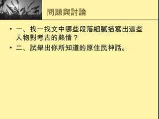 問題與討論 一、找一找文中哪些段落細膩描寫出這些人物對考古的熱情？ 二、試舉出你所知道的原住民神話。 