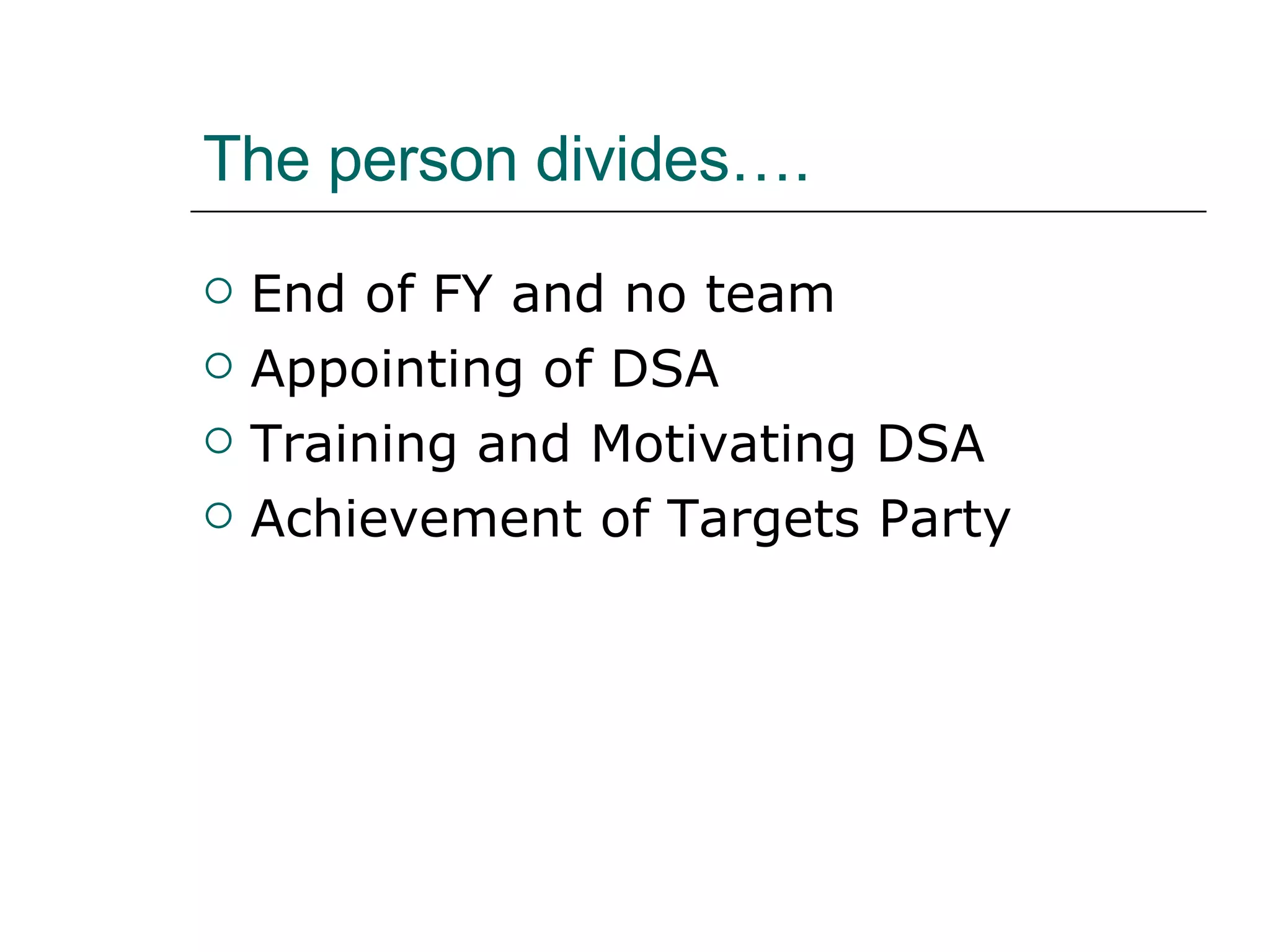 The person divides…. End of FY and no team Appointing of DSA Training and Motivating DSA Achievement of Targets Party 