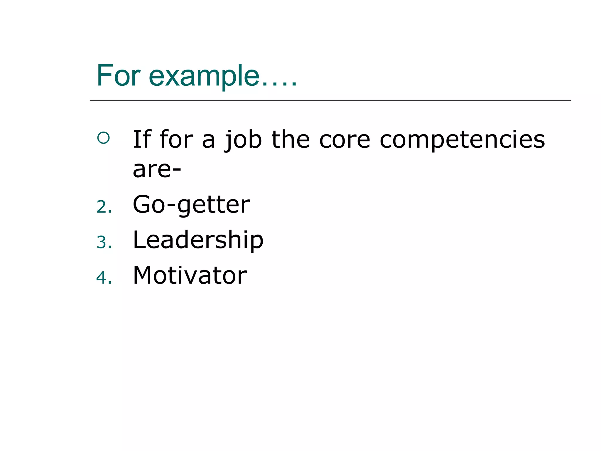 For example…. If for a job the core competencies are- Go-getter Leadership Motivator  