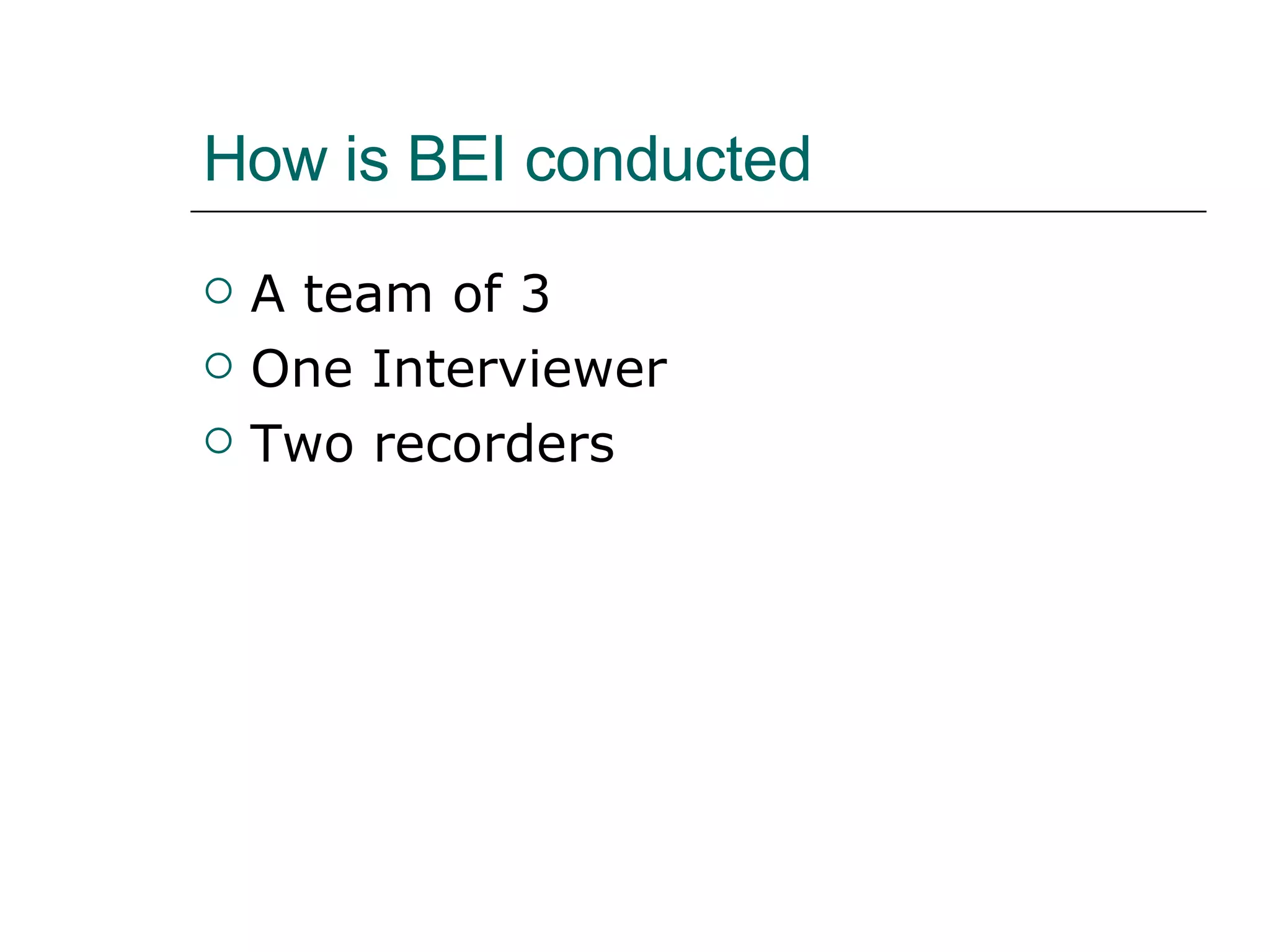 How is BEI conducted A team of 3 One Interviewer  Two recorders 