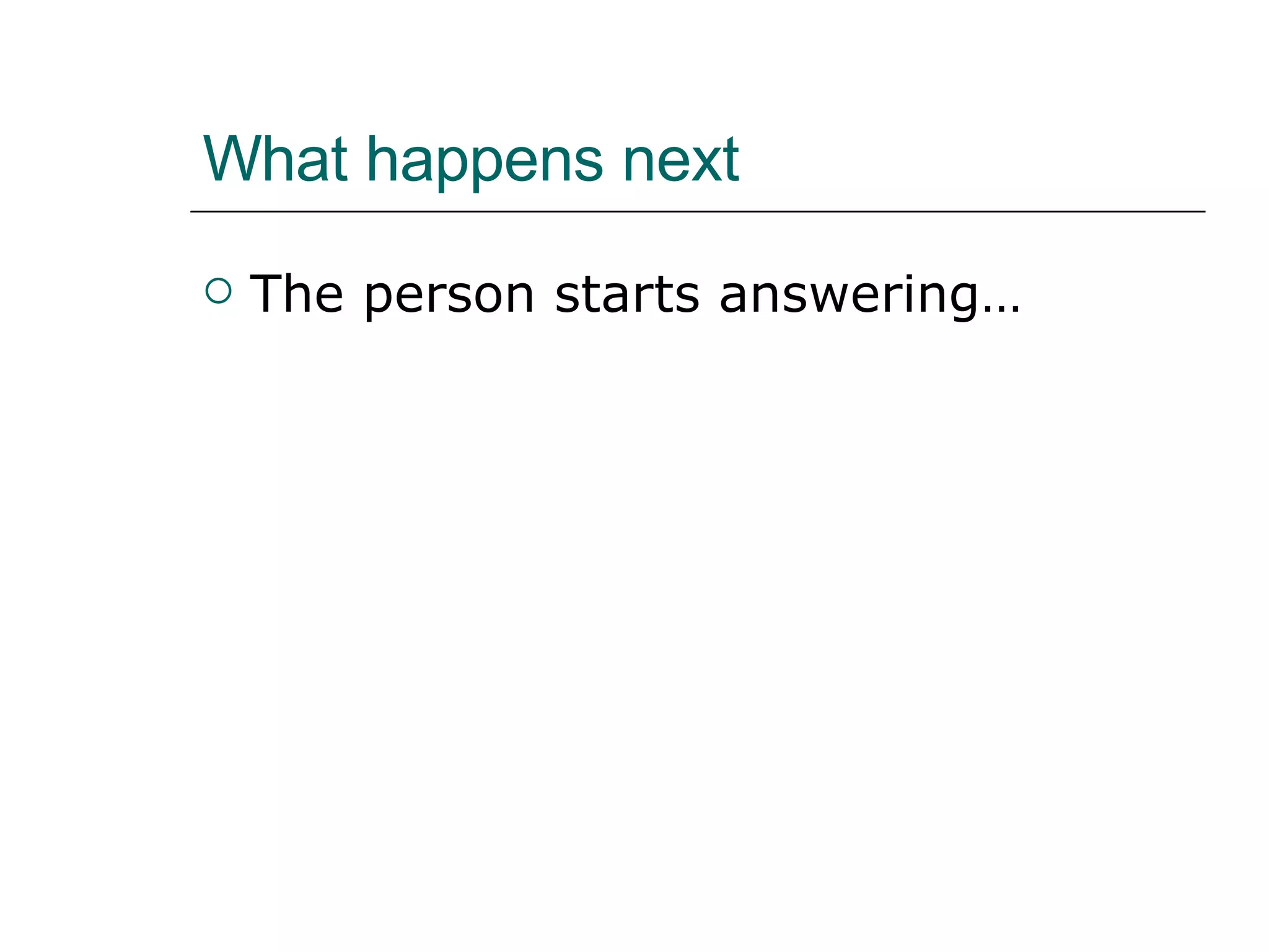 What happens next The person starts answering… 