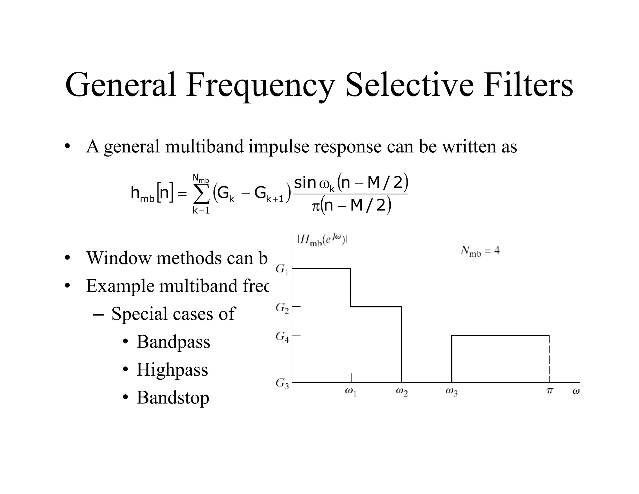 General Frequency Selective Filters
• A general multiband impulse response can be written as
• Window methods can be applied to multiband filters
• Example multiband frequency response
– Special cases of
• Bandpass
• Highpass
• Bandstop
     
 






w


mb
N
1
k
k
1
k
k
mb
2
/
M
n
2
/
M
n
sin
G
G
n
h
 