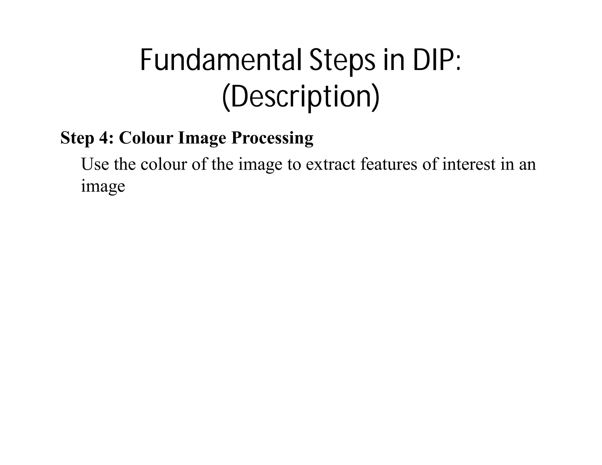 Fundamental Steps in DIP:
(Description)
Step 4: Colour Image Processing
Use the colour of the image to extract features of interest in an
image
 