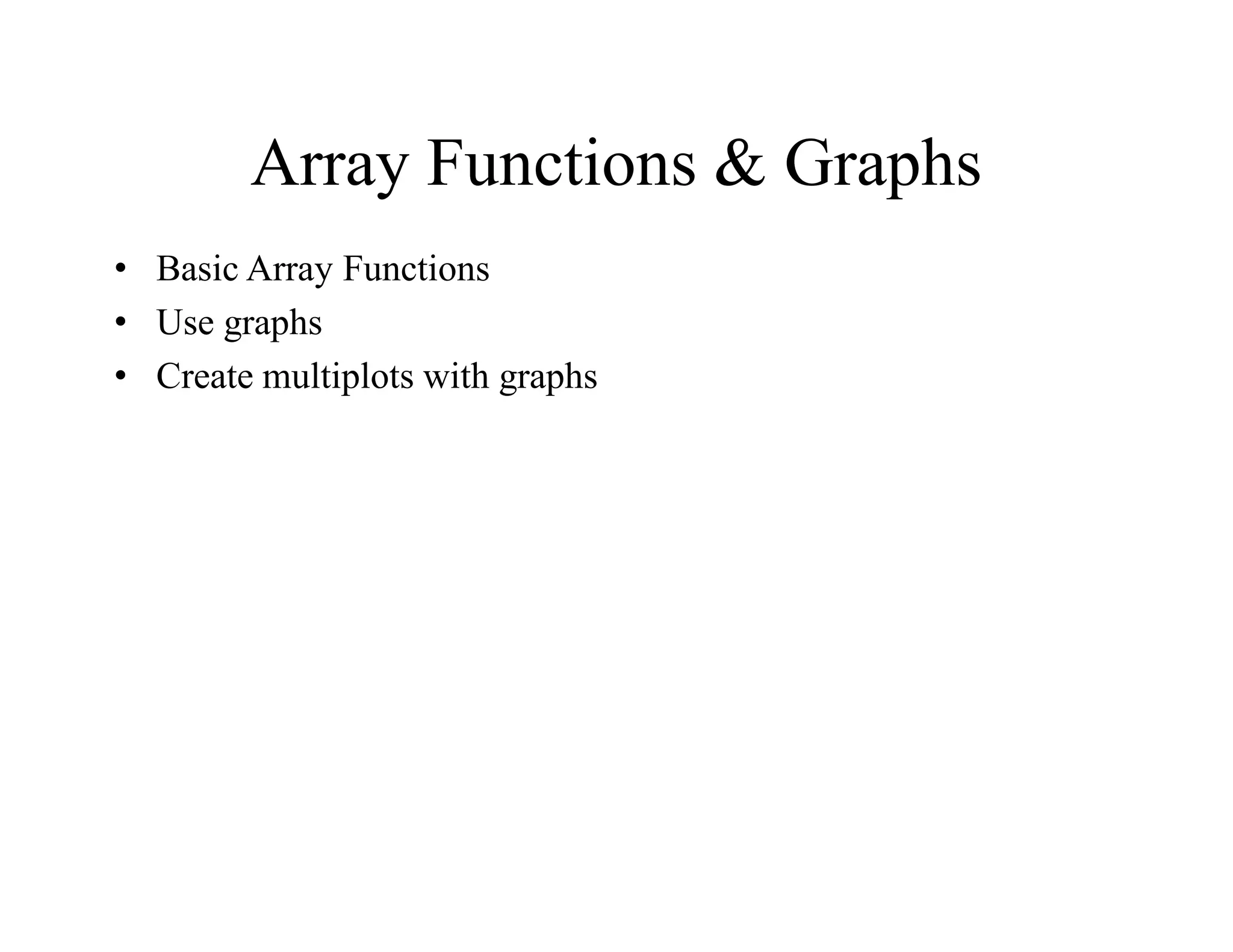 Array Functions & Graphs
• Basic Array Functions
• Use graphs
• Create multiplots with graphs
 
