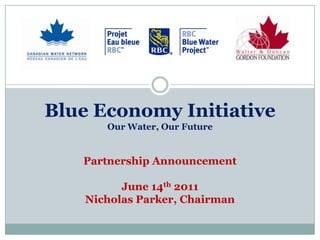 Blue Economy InitiativeOur Water, Our FuturePartnership AnnouncementJune 14th 2011Nicholas Parker, Chairman 