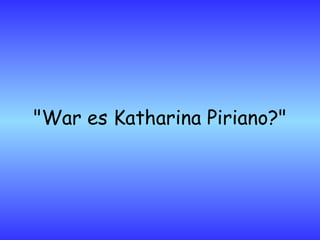 "War es Katharina Piriano?" 