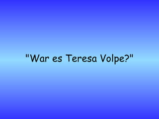 "War es Teresa Volpe?" 