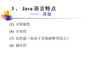 (5)  可移植性 (6)  分布性 (7)  高性能（相对于其他解释型语言） (8)  健壮性 3 、 Java 语言特点 ——  其他 