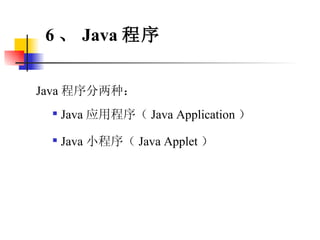 Java 程序分两种： Java 应用程序（ Java Application ） Java 小程序（ Java Applet ） 6 、 Java 程序 