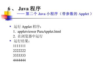运行 Applet 程序：  1.  appletviewer ParaApplet.html 2.  在浏览器中运行 运行结果： 1111111 2222222 3333333 4444444 6 、 Java 程序 —— 第二个 Java 小程序（带参数的 Applet ） 