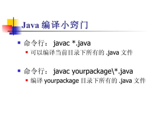 Java 编译小窍门 命令行： javac *.java 可以编译当前目录下所有的 .java 文件 命令行： javac yourpackage\*.java 编译 yourpackage 目录下所有的 .java 文件 