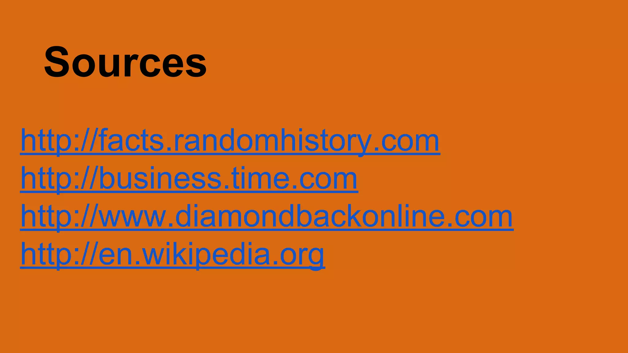 Sources
http://facts.randomhistory.com
http://business.time.com
http://www.diamondbackonline.com
http://en.wikipedia.org