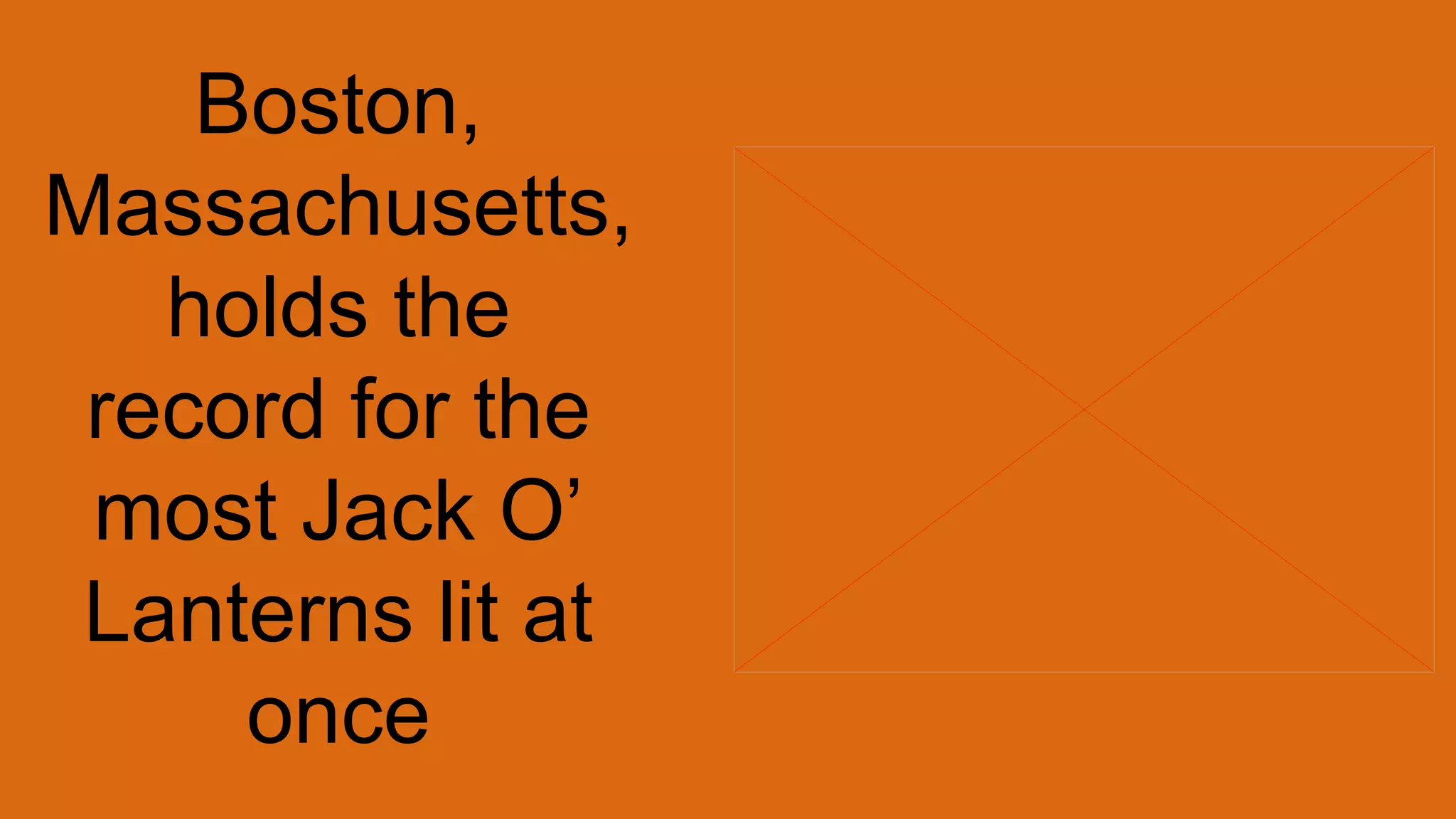 Boston,
Massachusetts,
holds the
record for the
most Jack O’
Lanterns lit at
once