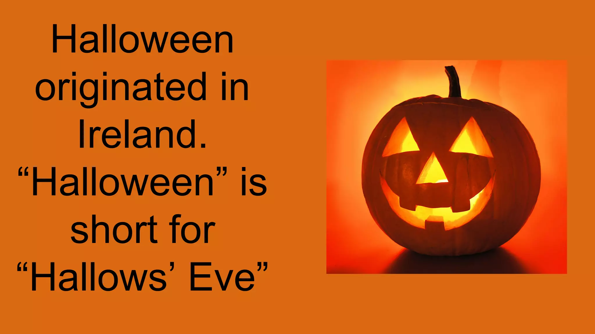 Halloween
originated in
Ireland.
“Halloween” is
short for
“Hallows’ Eve”