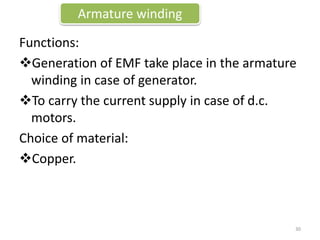 Functions:
Generation of EMF take place in the armature
winding in case of generator.
To carry the current supply in case of d.c.
motors.
Choice of material:
Copper.
Armature winding
30
 