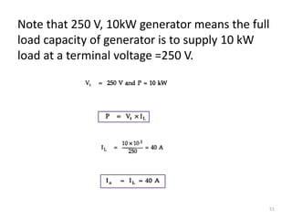 Note that 250 V, 10kW generator means the full
load capacity of generator is to supply 10 kW
load at a terminal voltage =250 V.
51
 