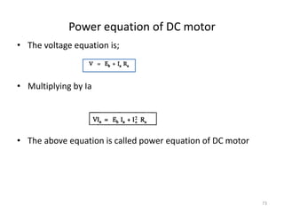 Power equation of DC motor
• The voltage equation is;
• Multiplying by Ia
• The above equation is called power equation of DC motor
73
 