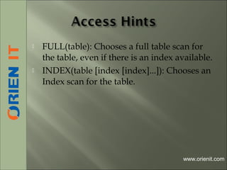  FULL(table): Chooses a full table scan for
the table, even if there is an index available.
 INDEX(table [index [index]...]): Chooses an
Index scan for the table.
www.orienit.com
 