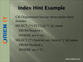  CIS Department has far more males than
females
 SELECT /*+ FULL(s) */ id, name
FROM Student s
WHERE sex = ‘m’;
 SELECT /*+ Index(s sex_index) */ id, name
FROM Student s
WHERE sex = ‘f’;
www.orienit.com
 