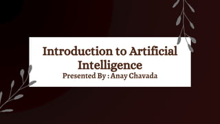 Introduction to Artificial
Intelligence
Presented By : Anay Chavada
 