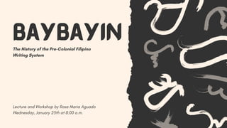 Baybayin
Lecture and Workshop by Rosa Maria Aguado
Wednesday, January 25th at 8:00 a.m.
The History of the Pre-Colonial Filipino
Writing System
 