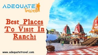 Best Places
To Visit In
Ranchi
www.adequatetravel.com
 