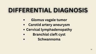 18
Glomus vagale tumor
Carotid artery aneurysm
Cervical lymphadenopathy
Branchial cleft cyst
Schwannoma
DIFFERENTIAL DIAGNOSIS
DIFFERENTIAL DIAGNOSIS
 