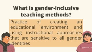 What is gender-inclusive
teaching methods?
Practice of creating an
educational environment and
using instructional approaches
that are sensitive to all gender
identities
 