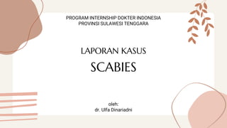LAPORAN KASUS
PROGRAM INTERNSHIP DOKTER INDONESIA
PROVINSI SULAWESI TENGGARA
oleh:
dr. Ulfa Dinariadni
SCABIES
 