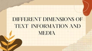 DIFFERENT DIMENSIONS OF
TEXT INFORMATION AND
MEDIA
 