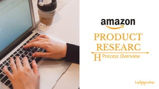 PRODUCT
RESEARC
H
Ladylyn Bue
Process Overview
 