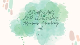 VOCABULARY
AND LISTENING
Adjectives: describing
art
8 b
 