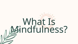 What Is
Mindfulness?
 