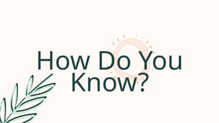 How Do You
Know?
 