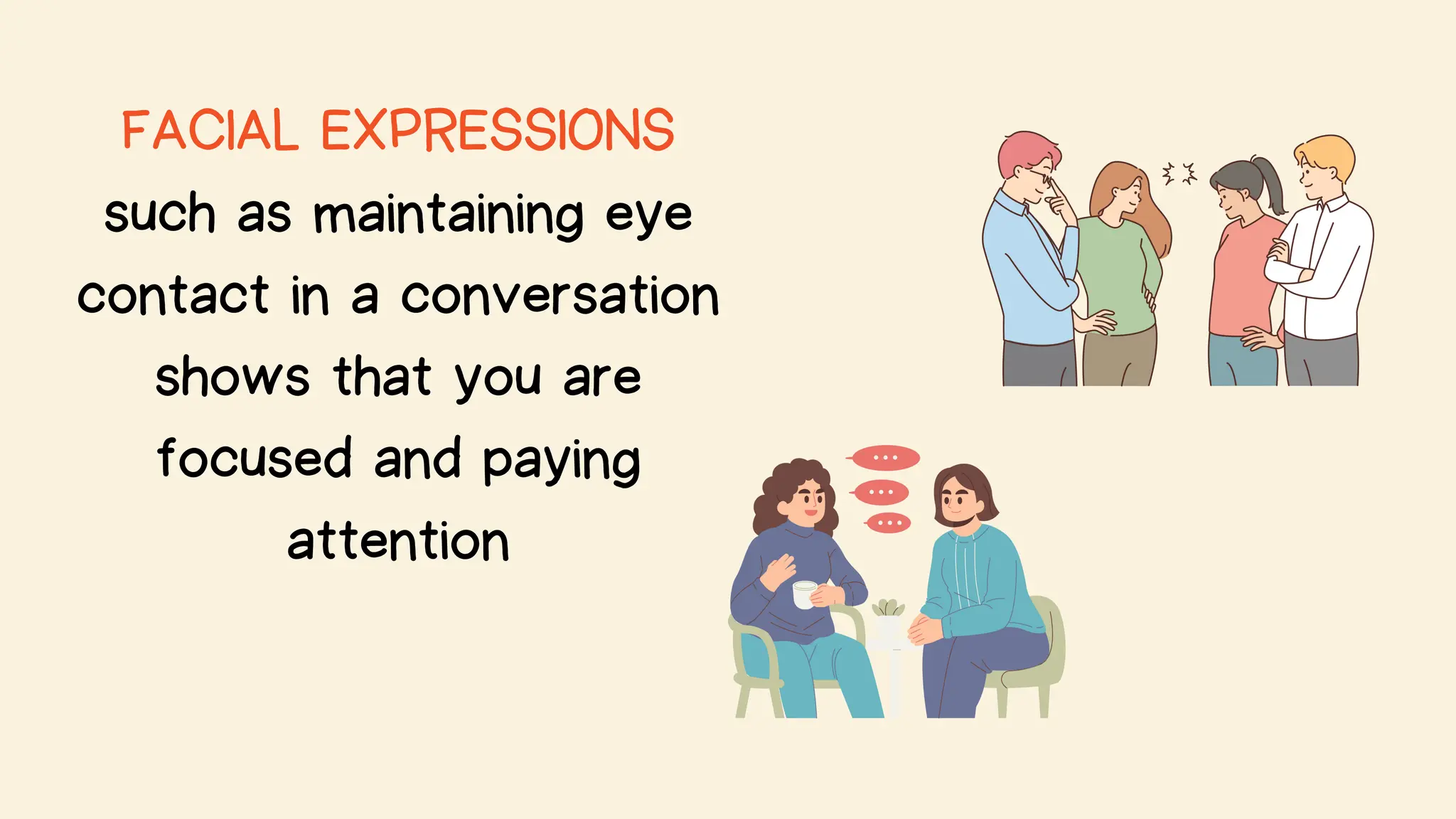 FACIAL EXPRESSIONS
such as maintaining eye
contact in a conversation
shows that you are
focused and paying
attention
 