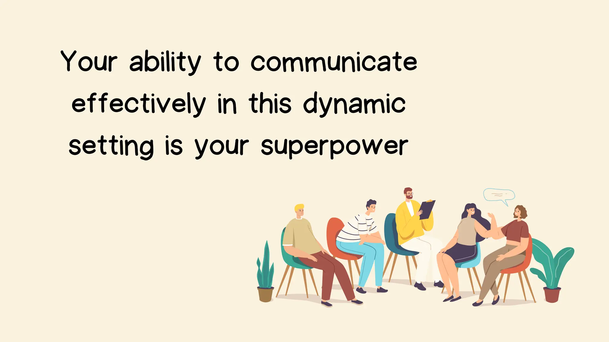 Your ability to communicate
effectively in this dynamic
setting is your superpower
 