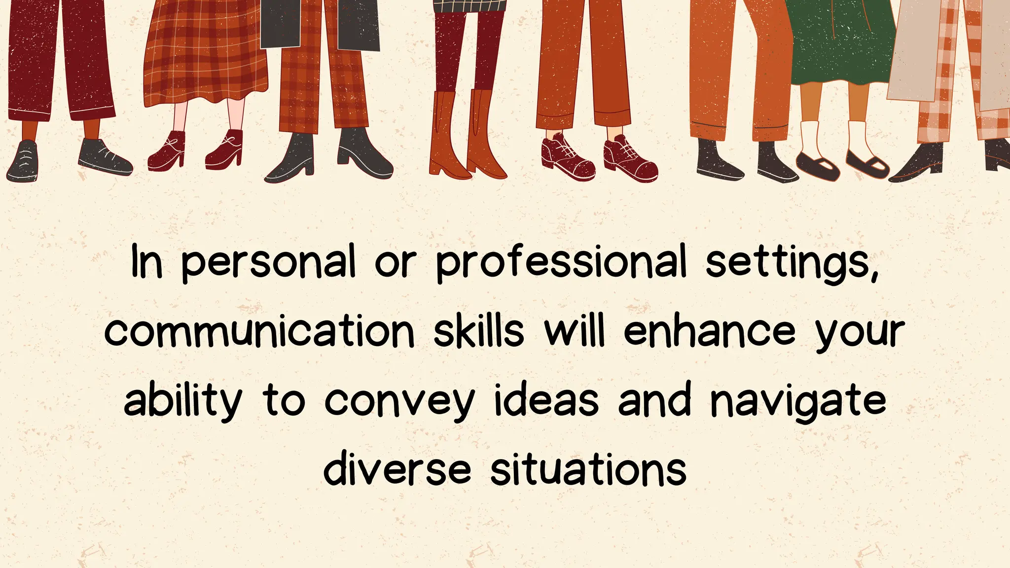 In personal or professional settings,
communication skills will enhance your
ability to convey ideas and navigate
diverse situations
 