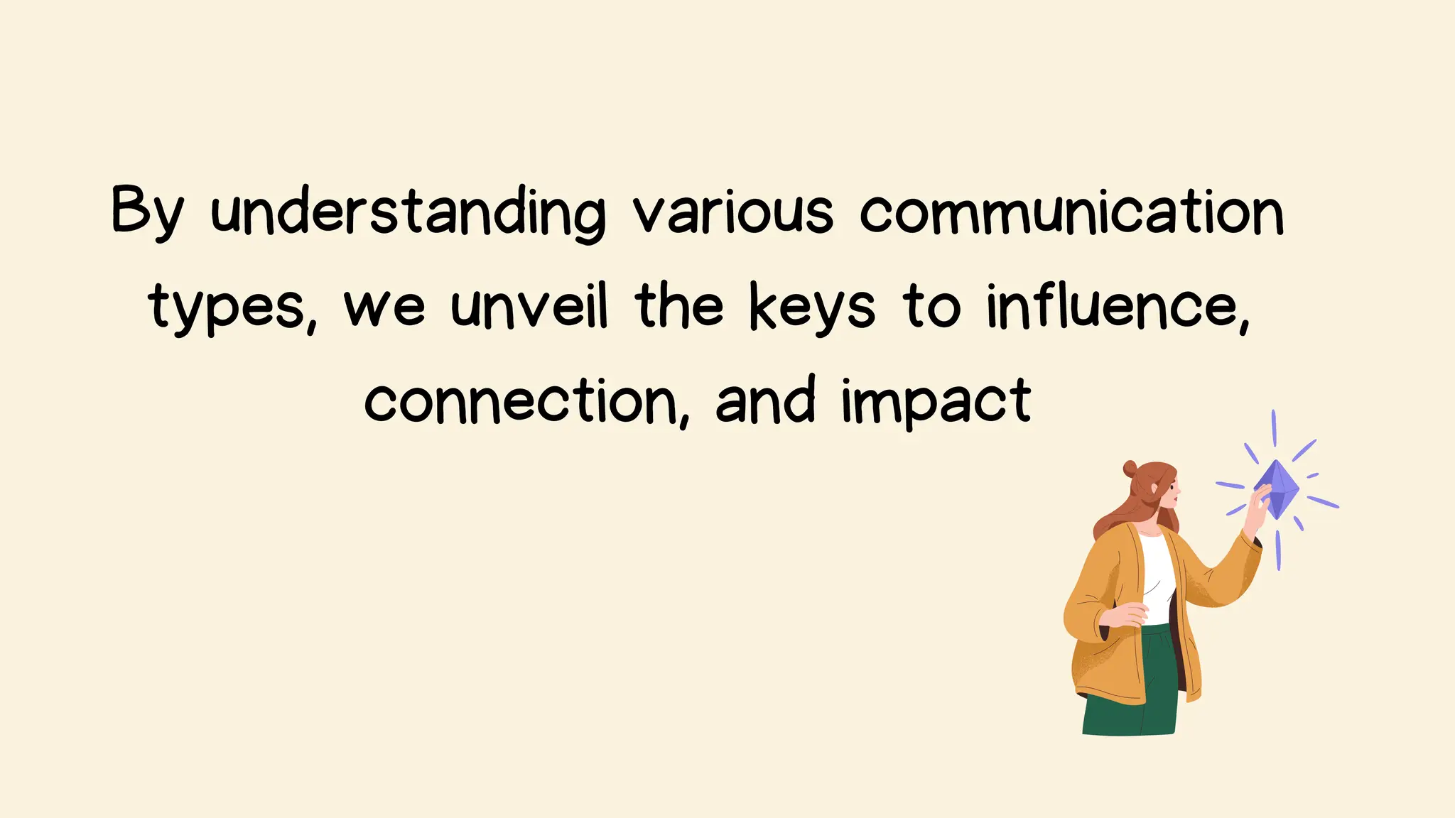 By understanding various communication
types, we unveil the keys to influence,
connection, and impact
 