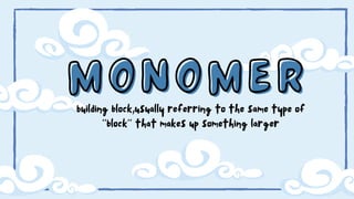 Monomer
Monomer
building block,usually referring to the same type of
‘’block’’ that makes up something larger