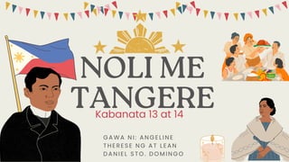 NOLI ME
TANGERE
GAWA NI : ANGELI NE
THERESE NG AT LEAN
DANI EL STO. DOMI NGO
Kabanata 13 at 14
 