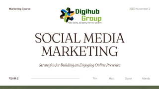 SOCIAL MEDIA
MARKETING
TEAM 2 Tim
StrategiesforBuildinganEngagingOnlinePresence
Matt Slyvia Mandy
Marketing Course 2023 November 2
 