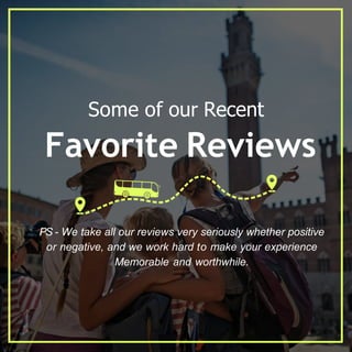 Some of our Recent
Favorite Reviews
PS - We take all our reviews very seriously whether positive
or negative, and we work hard to make your experience
Memorable and worthwhile.
 