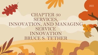 CHAPTER 30
SERVICES,
INNOVATION, AND MANAGING
SERVICE
INNOVATION
BRUCE S. TETHER
2023
 