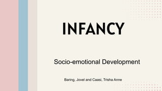 INFANCY
Socio-emotional Development
Baring, Jovel and Caasi, Trisha Anne
 